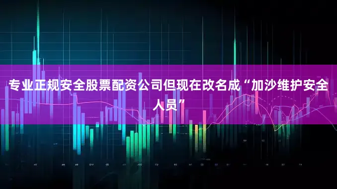 专业正规安全股票配资公司但现在改名成“加沙维护安全人员”