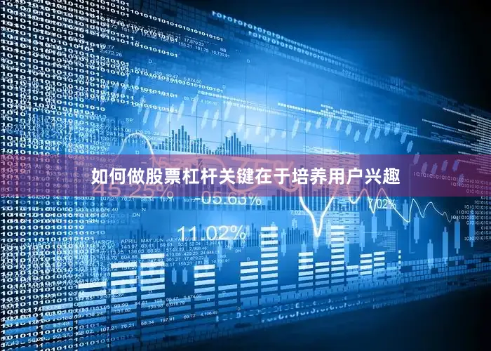 如何做股票杠杆关键在于培养用户兴趣