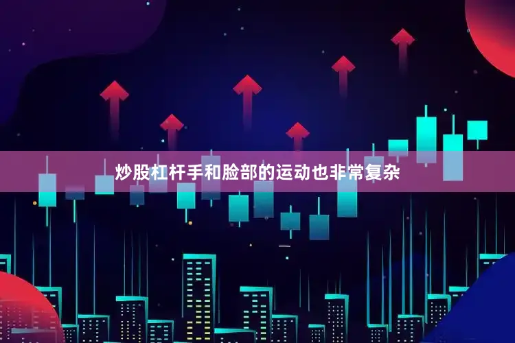 炒股杠杆手和脸部的运动也非常复杂